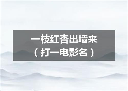 一枝红杏出墙来（打一电影名）