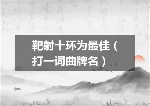 靶射十环为最佳（打一词曲牌名）