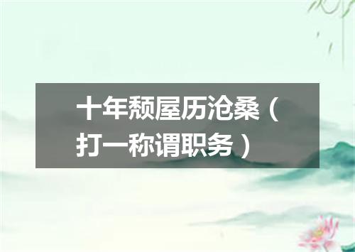 十年颓屋历沧桑（打一称谓职务）