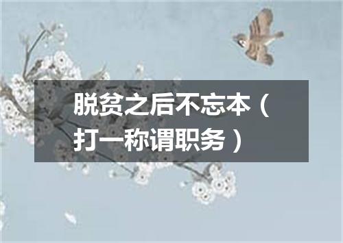 脱贫之后不忘本（打一称谓职务）