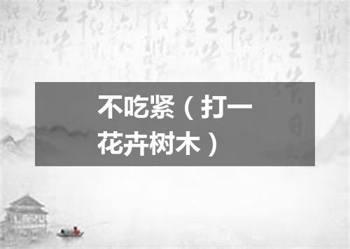 不吃紧（打一花卉树木）
