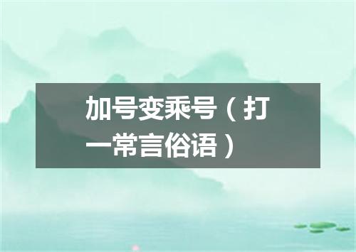 加号变乘号（打一常言俗语）