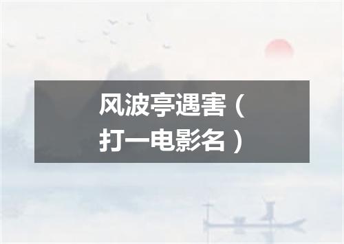 风波亭遇害（打一电影名）