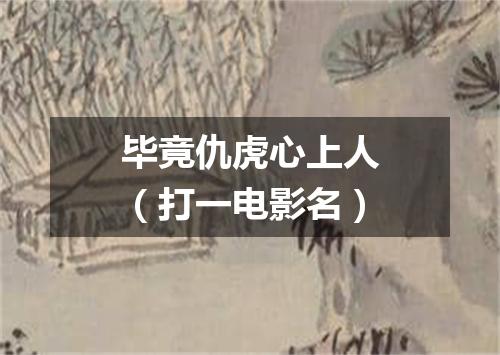 毕竟仇虎心上人（打一电影名）