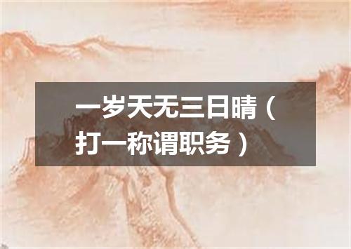 一岁天无三日晴（打一称谓职务）