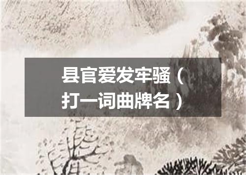 县官爱发牢骚（打一词曲牌名）