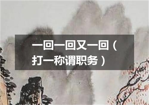 一回一回又一回（打一称谓职务）