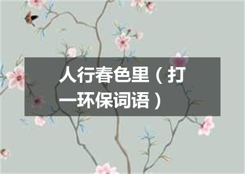 人行春色里（打一环保词语）