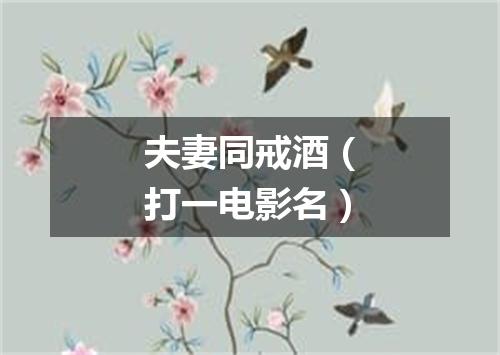夫妻同戒酒（打一电影名）