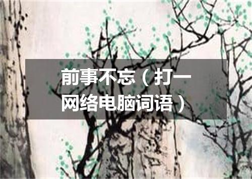 前事不忘（打一网络电脑词语）