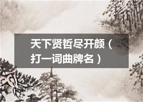 天下贤哲尽开颜（打一词曲牌名）