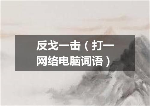 反戈一击（打一网络电脑词语）