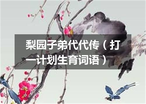 梨园子弟代代传（打一计划生育词语）