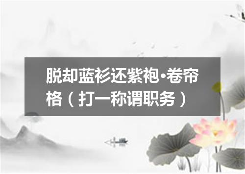 脱却蓝衫还紫袍·卷帘格（打一称谓职务）