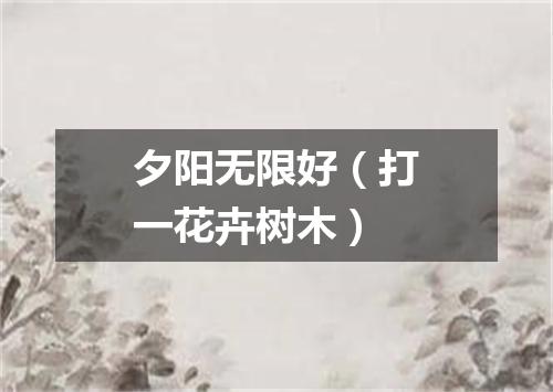 夕阳无限好（打一花卉树木）