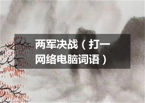 两军决战（打一网络电脑词语）