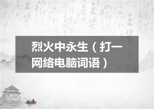 烈火中永生（打一网络电脑词语）