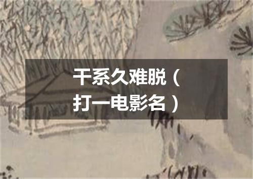 干系久难脱（打一电影名）
