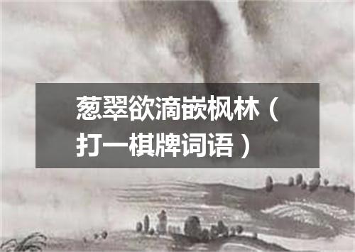 葱翠欲滴嵌枫林（打一棋牌词语）