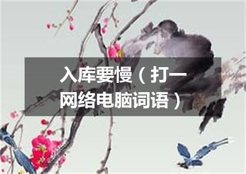 入库要慢（打一网络电脑词语）