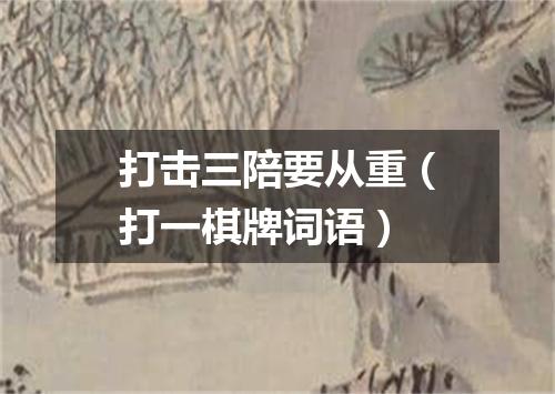 打击三陪要从重（打一棋牌词语）