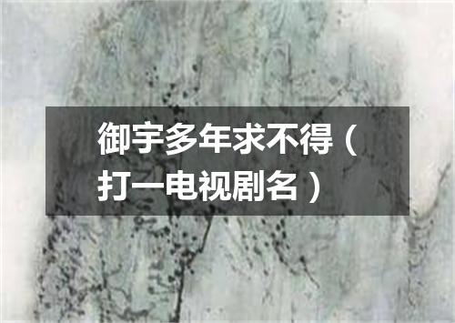 御宇多年求不得（打一电视剧名）