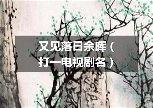 又见落日余晖（打一电视剧名）