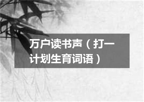 万户读书声（打一计划生育词语）