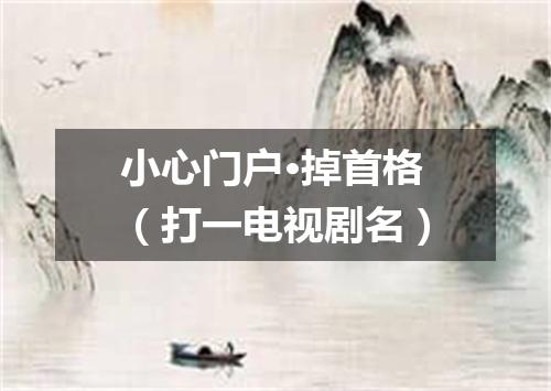 小心门户·掉首格（打一电视剧名）