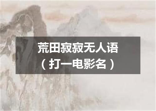 荒田寂寂无人语（打一电影名）