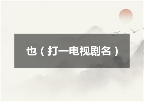 也（打一电视剧名）