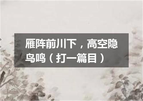 雁阵前川下，高空隐鸟鸣（打一篇目）