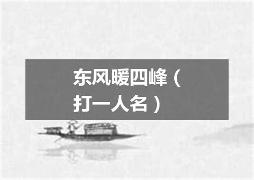 东风暖四峰（打一人名）