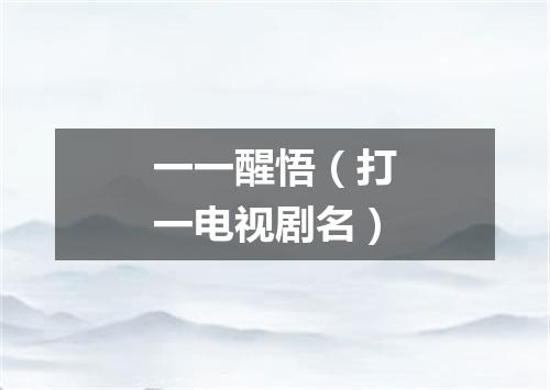 一一醒悟（打一电视剧名）