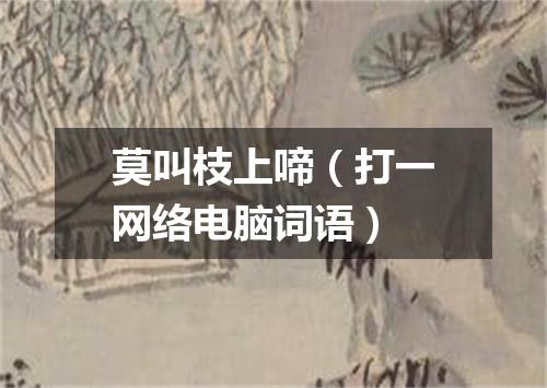 莫叫枝上啼（打一网络电脑词语）