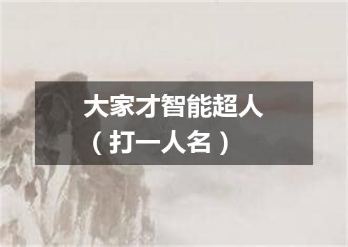 大家才智能超人（打一人名）