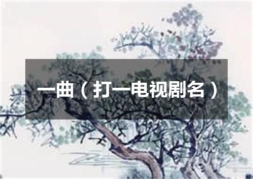 一曲（打一电视剧名）