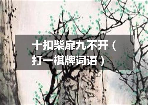 十扣柴扉九不开（打一棋牌词语）
