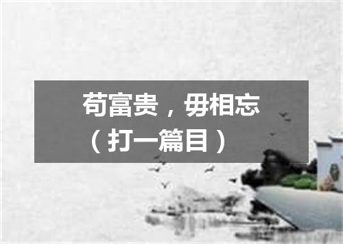 苟富贵，毋相忘（打一篇目）