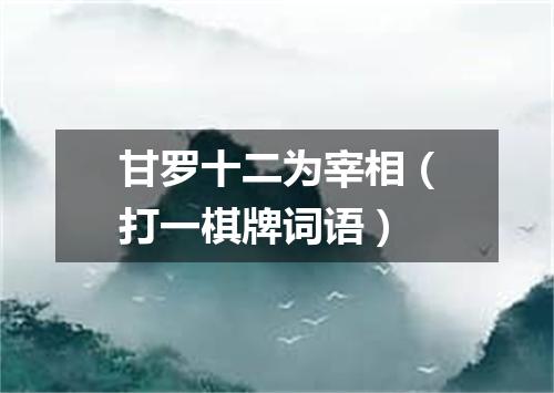 甘罗十二为宰相（打一棋牌词语）