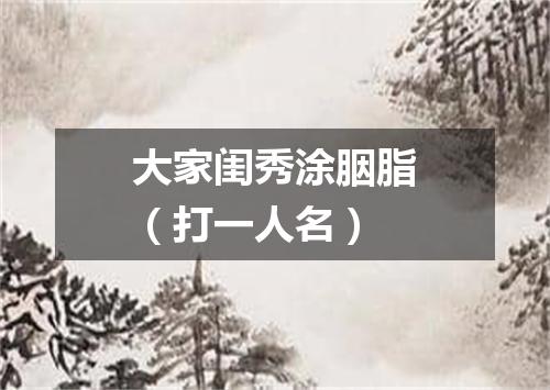 大家闺秀涂胭脂（打一人名）