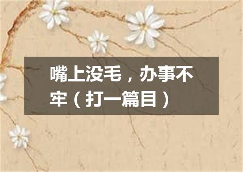 嘴上没毛，办事不牢（打一篇目）