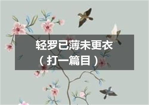 轻罗已薄未更衣（打一篇目）