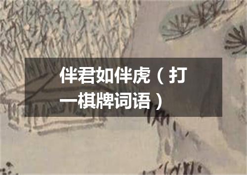 伴君如伴虎（打一棋牌词语）