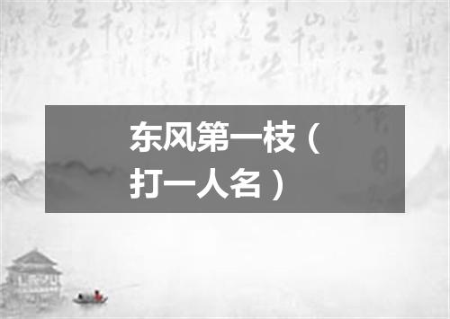 东风第一枝（打一人名）