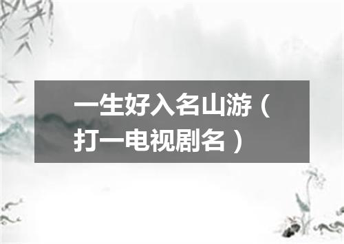 一生好入名山游（打一电视剧名）