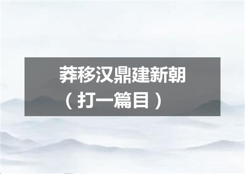 莽移汉鼎建新朝（打一篇目）