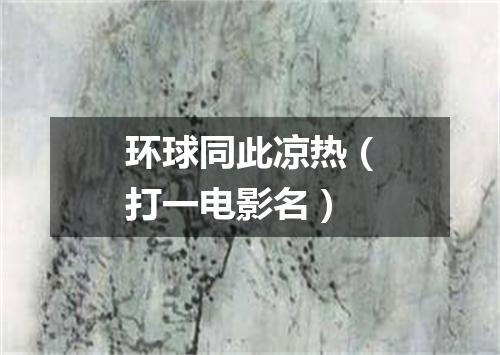 环球同此凉热（打一电影名）