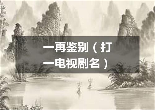 一再鉴别（打一电视剧名）