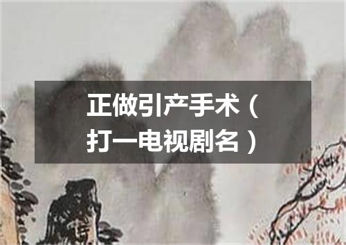 正做引产手术（打一电视剧名）